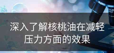 深入了解核桃油在减轻压力方面的效果